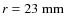 $r = 23\ \rm {mm}$