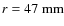 $r = 47\ \rm {mm}$