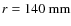 $r = 140\ \rm {mm}$