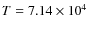 $T= 7.14 \times 10^4$