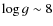 $\log g \sim 8$