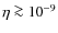 $\eta \ga 10^{-9}$