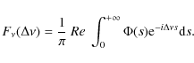 \begin{displaymath}%
F_\nu(\Delta \nu)= \frac{1}{\pi} ~ Re ~ \int^{+\infty}_0\Phi(s){\rm e}^{-i \Delta \nu s} {\rm d}s.
\end{displaymath}