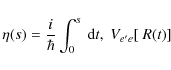 \begin{displaymath}%
\eta(s)= \frac{i}{\hbar}\int^s_0 ~ {\rm d}t, \; V_{e'e }[ ~ R(t)]
\end{displaymath}