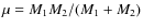 $\mu=M_1
M_2/(M_1+M_2)$