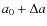 $a_0+\Delta a$