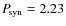 $P\!_{{\rm syn}}=2.23$