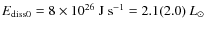 $E_{{\rm diss}0} = 8 \times 10^{26}~{\rm J~s^{-1}}=2.1(2.0)~{L_\odot}$