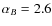 $\alpha_B = 2.6$