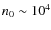 $n_{0} \sim 10^{4}$