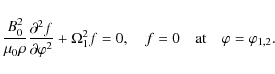 \begin{displaymath}\frac{B_0^2}{\mu_0\rho}\frac{\partial^2 f}{\partial\varphi^2}...
...0, \quad f = 0 \quad \mbox{at} \quad \varphi = \varphi_{1,2} .
\end{displaymath}