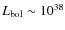 $L_{\rm bol}\sim10^{38}$