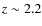 $z \sim 2.2$
