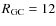 $R_{\rm GC}=12$