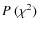 $P~(\chi^2)$