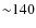 ${\sim}140$