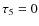 $\tau_5=0$