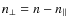 $n_\perp = n - n_\parallel$