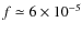 $f \simeq 6\times 10^{-5}$