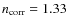 $n_{\rm corr} = 1.33$