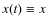 $x(t)\equiv x$
