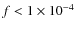 $f < 1 \times 10^{-4}$
