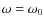 $\omega=\omega_0$