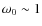 $\omega_0\sim1$