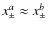 $x_\pm^a\approx x_\pm^b$
