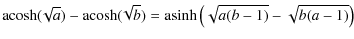 $\displaystyle {\rm acosh} (\!\sqrt{a}) - {\rm acosh} (\!\sqrt{b}) = {\rm asinh}\left(\sqrt{a(b-1)}-\sqrt{b(a-1)} \right)$
