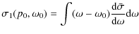 $\displaystyle \sigma_1(p_0,\omega_0) = \int (\omega-\omega_0) \frac{{\rm d}\bar{\sigma}}{{\rm d}\omega} {\rm d}\omega$