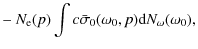 $\displaystyle - ~ N_{\rm e}(p) \int c \bar{\sigma}_0(\omega_0,p) {\rm d} N_\omega(\omega_0),$