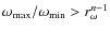 $\omega_{\rm {max}}/\omega_{\rm {min}} > r_\omega^{n-1} $