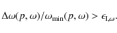 \begin{displaymath}%
\Delta \omega(p,\omega)/\omega_{\rm {min}}(p,\omega) > \epsilon_{{\rm I},\omega}.
\end{displaymath}