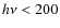 $h\nu < 200$