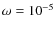 $\omega=10^{-5}$
