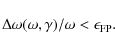 \begin{displaymath}%
\Delta\omega(\omega,\gamma) /\omega < \epsilon_{\rm FP}.
\end{displaymath}