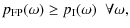 $\displaystyle p_{{\rm FP}}(\omega) \ge p_{{\rm I}}(\omega) \;\; \forall \omega,$