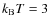 $k_{\rm B}T=3$