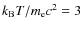 $k_{\rm B}T/m_{\rm e}c^2=3$