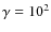 $\gamma =10^2$