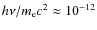 $h\nu/m_{\rm e}c^2 \approx10^{-12}$