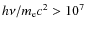$h\nu/m_{\rm e}c^2 > 10^7$
