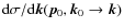 ${\rm d}\sigma/{\rm d}\vec{k}(\vec{p}_0,\vec{k}_0 \rightarrow \vec{k})$