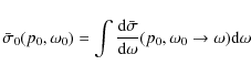 \begin{displaymath}%
\bar{\sigma}_0(p_0,\omega_0) = \int \frac{{\rm d} \bar{\sigma}}{{\rm d}\omega}(p_0,\omega_0\rightarrow\omega) {\rm d}\omega
\end{displaymath}