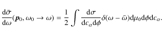 \begin{displaymath}%
\frac{{\rm d}\bar{\sigma}}{{\rm d}\omega}(\vec{p}_0,\omega_...
...mega - \bar{\omega}) {\rm d}\mu_0 {\rm d}\phi {\rm d}c_\alpha.
\end{displaymath}