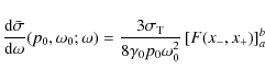 \begin{displaymath}%
\frac{{\rm d}\bar{\sigma}}{{\rm d}\omega}(p_0,\omega_0;\ome...
...m T}}{8\gamma_0p_0\omega_0^2}\left[ F(x_-,x_+) \right]_{a}^{b}
\end{displaymath}