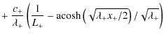 $\displaystyle + ~\frac{c_+}{\lambda_+}\left( \frac{1}{L_+} - {\rm acosh} \left(\sqrt{\lambda_+x_+/2}\right)/\sqrt{\lambda_+} \right)$