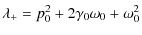 $\displaystyle \lambda_+ = p^2_0 + 2\gamma_0\omega_0 + \omega_0^2$