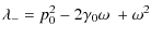 $\displaystyle \lambda_- = p_0^2 -2\gamma_0\omega~ + \omega^2$